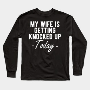 INFERTILITY - MY WIFE IS GETTING KNOCKED UP TODAY w Long Sleeve T-Shirt